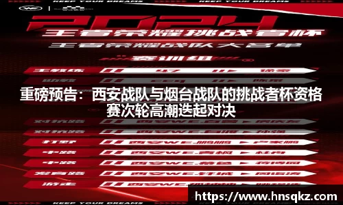 重磅预告：西安战队与烟台战队的挑战者杯资格赛次轮高潮迭起对决
