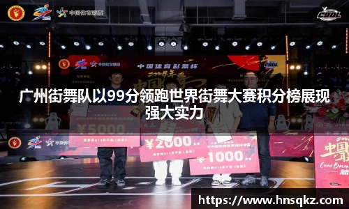 广州街舞队以99分领跑世界街舞大赛积分榜展现强大实力