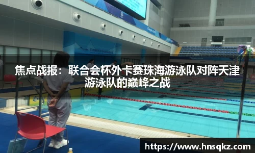 焦点战报：联合会杯外卡赛珠海游泳队对阵天津游泳队的巅峰之战