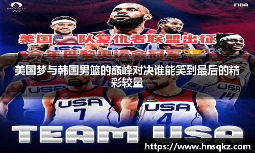 美国梦与韩国男篮的巅峰对决谁能笑到最后的精彩较量