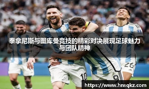 泰拿尼斯与图库曼竞技的精彩对决展现足球魅力与团队精神